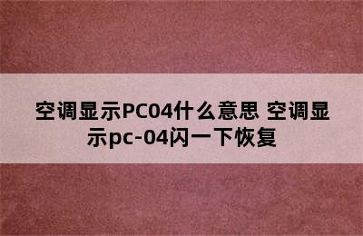 空调显示PC04什么意思 空调显示pc-04闪一下恢复